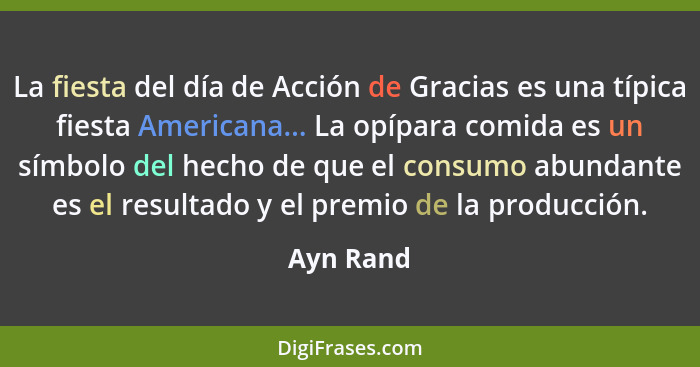 La fiesta del día de Acción de Gracias es una típica fiesta Americana... La opípara comida es un símbolo del hecho de que el consumo abunda... - Ayn Rand