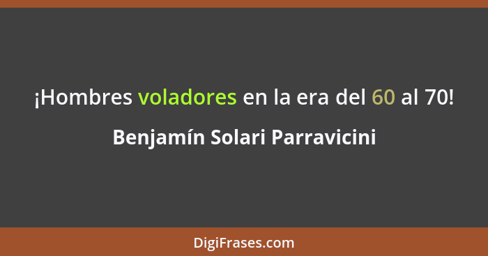 ¡Hombres voladores en la era del 60 al 70!... - Benjamín Solari Parravicini