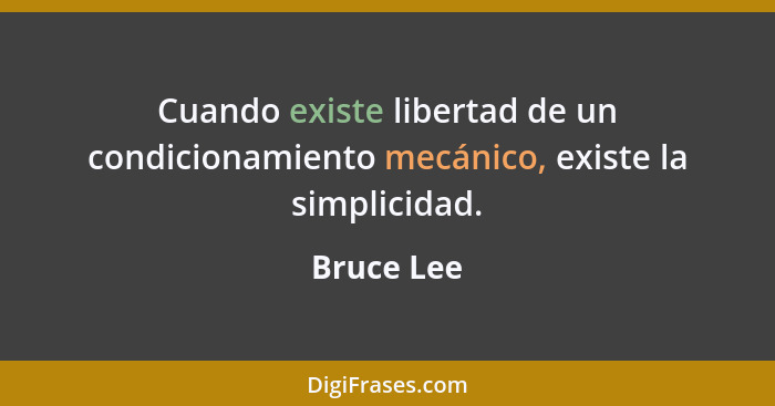 Cuando existe libertad de un condicionamiento mecánico, existe la simplicidad.... - Bruce Lee