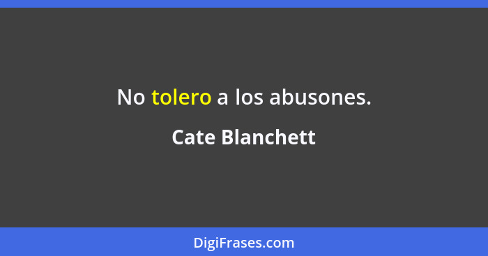 No tolero a los abusones.... - Cate Blanchett