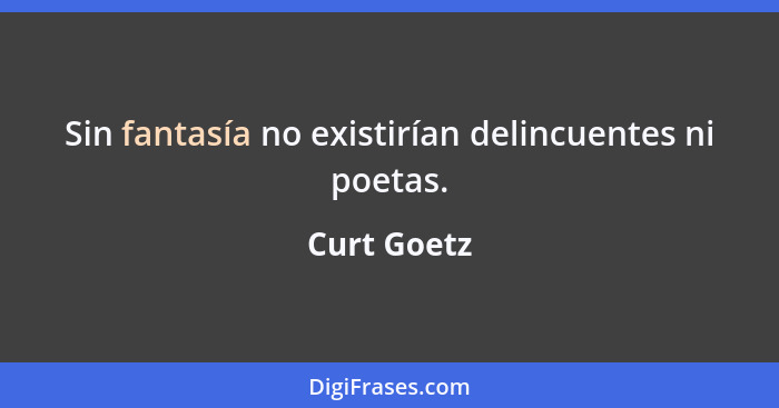 Sin fantasía no existirían delincuentes ni poetas.... - Curt Goetz