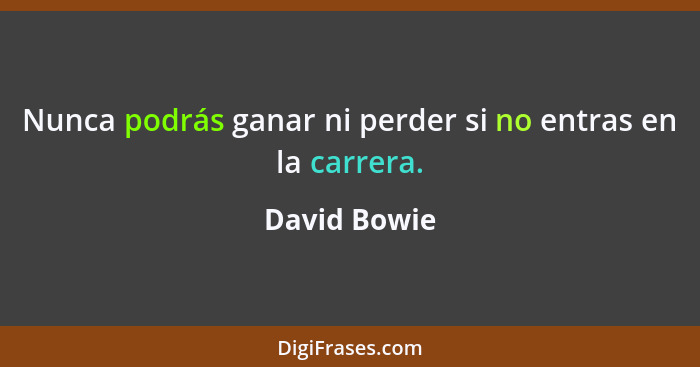 Nunca podrás ganar ni perder si no entras en la carrera.... - David Bowie