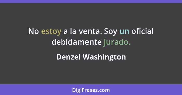 No estoy a la venta. Soy un oficial debidamente jurado.... - Denzel Washington