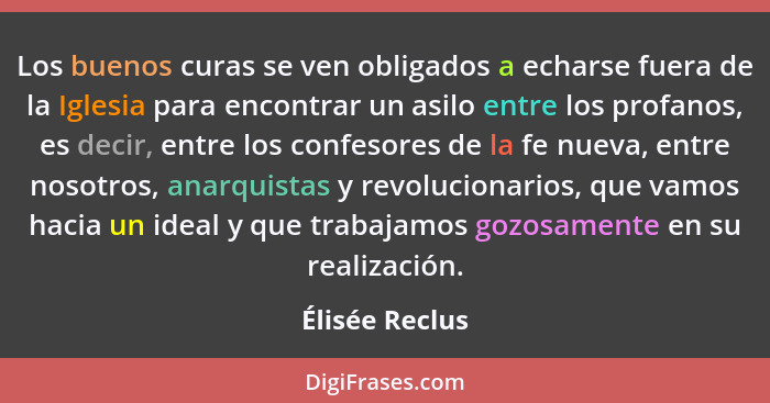 Los buenos curas se ven obligados a echarse fuera de la Iglesia para encontrar un asilo entre los profanos, es decir, entre los confes... - Élisée Reclus