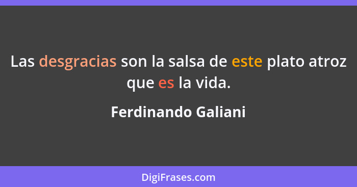 Las desgracias son la salsa de este plato atroz que es la vida.... - Ferdinando Galiani