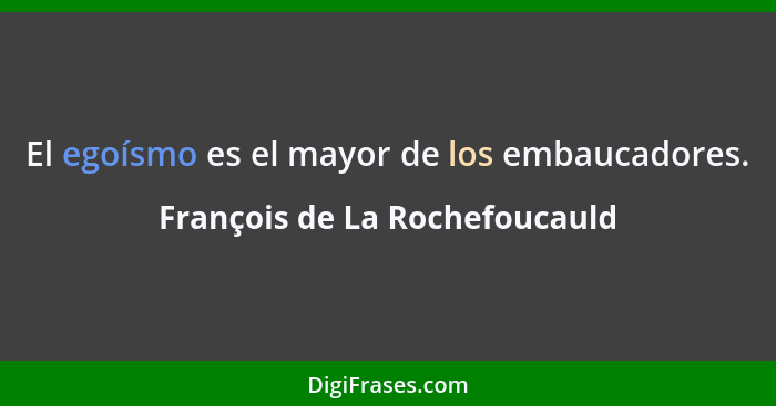 El egoísmo es el mayor de los embaucadores.... - François de La Rochefoucauld