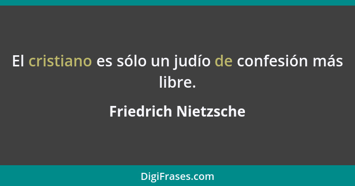 El cristiano es sólo un judío de confesión más libre.... - Friedrich Nietzsche