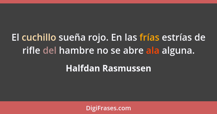 El cuchillo sueña rojo. En las frías estrías de rifle del hambre no se abre ala alguna.... - Halfdan Rasmussen