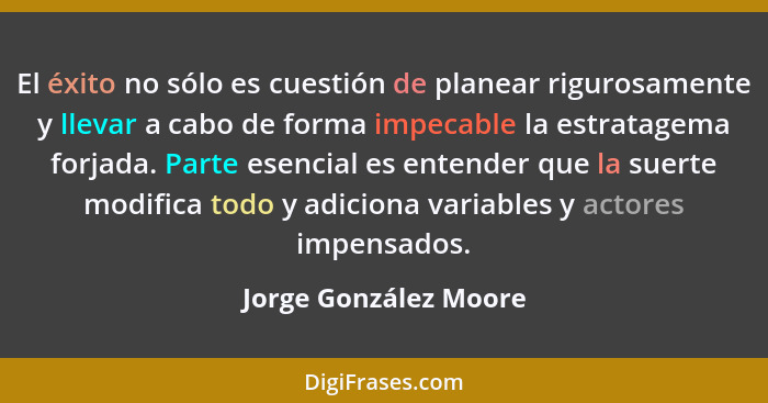 El éxito no sólo es cuestión de planear rigurosamente y llevar a cabo de forma impecable la estratagema forjada. Parte esencial... - Jorge González Moore