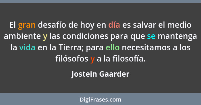 El gran desafío de hoy en día es salvar el medio ambiente y las condiciones para que se mantenga la vida en la Tierra; para ello nec... - Jostein Gaarder