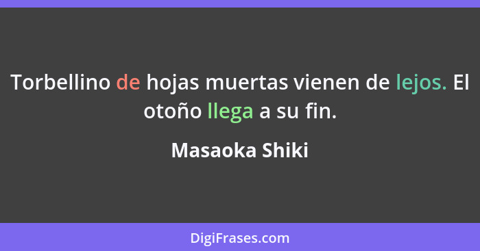 Torbellino de hojas muertas vienen de lejos. El otoño llega a su fin.... - Masaoka Shiki