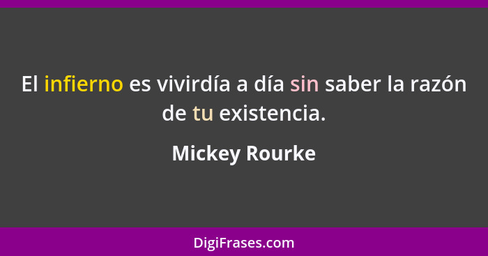 El infierno es vivirdía a día sin saber la razón de tu existencia.... - Mickey Rourke