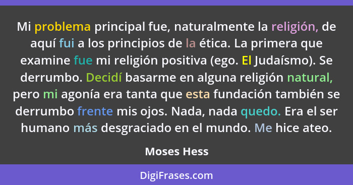 Mi problema principal fue, naturalmente la religión, de aquí fui a los principios de la ética. La primera que examine fue mi religión pos... - Moses Hess