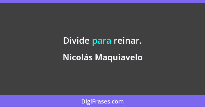 Divide para reinar.... - Nicolás Maquiavelo