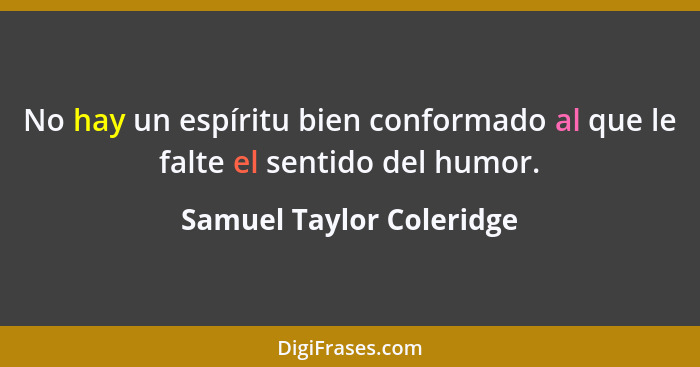 No hay un espíritu bien conformado al que le falte el sentido del humor.... - Samuel Taylor Coleridge