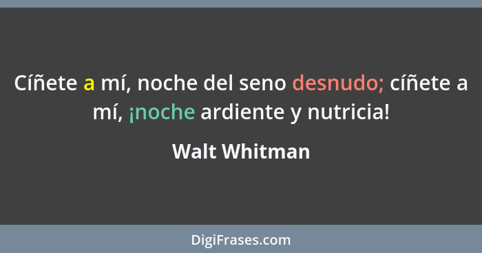 Cíñete a mí, noche del seno desnudo; cíñete a mí, ¡noche ardiente y nutricia!... - Walt Whitman