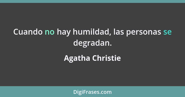 Cuando no hay humildad, las personas se degradan.... - Agatha Christie