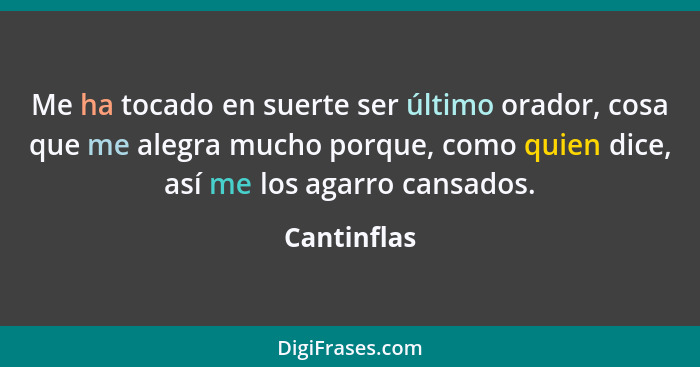 Me ha tocado en suerte ser último orador, cosa que me alegra mucho porque, como quien dice, así me los agarro cansados.... - Cantinflas