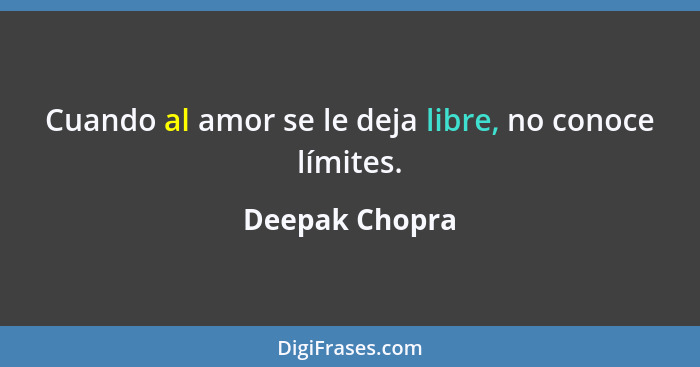 Cuando al amor se le deja libre, no conoce límites.... - Deepak Chopra