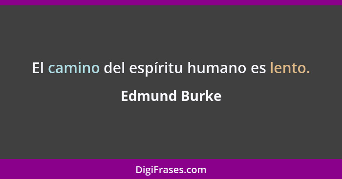 El camino del espíritu humano es lento.... - Edmund Burke