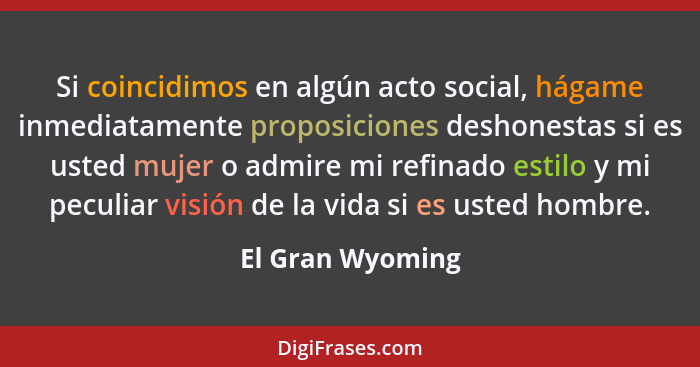 Si coincidimos en algún acto social, hágame inmediatamente proposiciones deshonestas si es usted mujer o admire mi refinado estilo y... - El Gran Wyoming