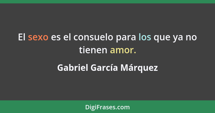 El sexo es el consuelo para los que ya no tienen amor.... - Gabriel García Márquez