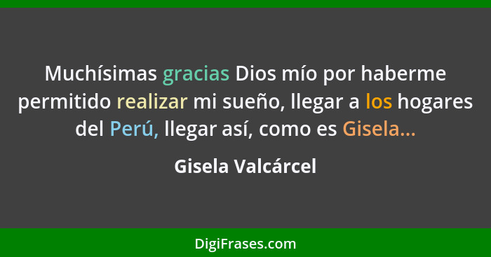 Muchísimas gracias Dios mío por haberme permitido realizar mi sueño, llegar a los hogares del Perú, llegar así, como es Gisela...... - Gisela Valcárcel