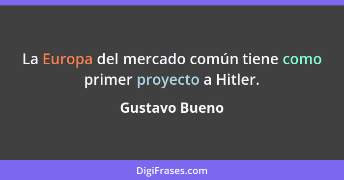 La Europa del mercado común tiene como primer proyecto a Hitler.... - Gustavo Bueno