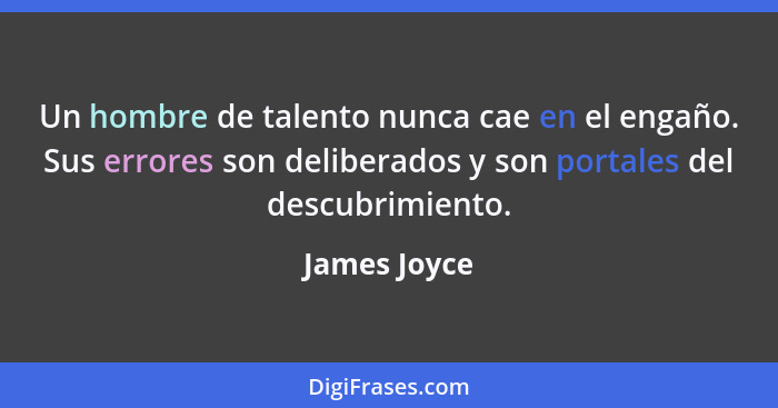 Un hombre de talento nunca cae en el engaño. Sus errores son deliberados y son portales del descubrimiento.... - James Joyce