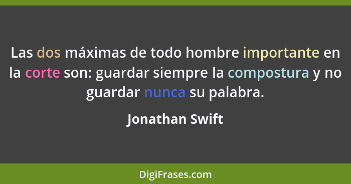 Las dos máximas de todo hombre importante en la corte son: guardar siempre la compostura y no guardar nunca su palabra.... - Jonathan Swift