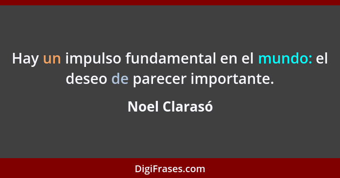 Hay un impulso fundamental en el mundo: el deseo de parecer importante.... - Noel Clarasó