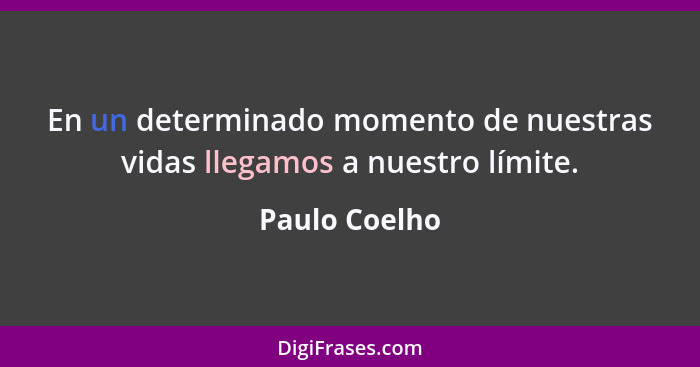 En un determinado momento de nuestras vidas llegamos a nuestro límite.... - Paulo Coelho