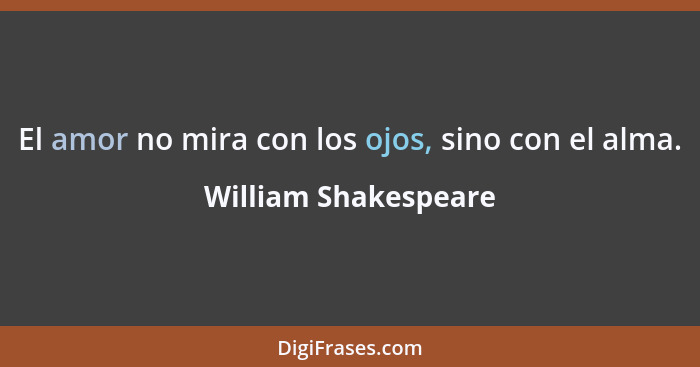 El amor no mira con los ojos, sino con el alma.... - William Shakespeare