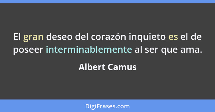 El gran deseo del corazón inquieto es el de poseer interminablemente al ser que ama.... - Albert Camus