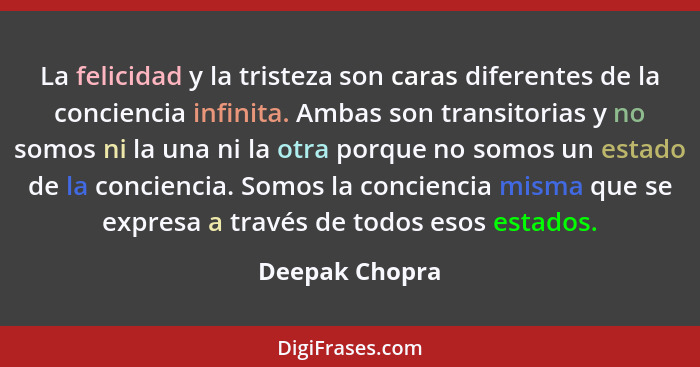 La felicidad y la tristeza son caras diferentes de la conciencia infinita. Ambas son transitorias y no somos ni la una ni la otra porq... - Deepak Chopra