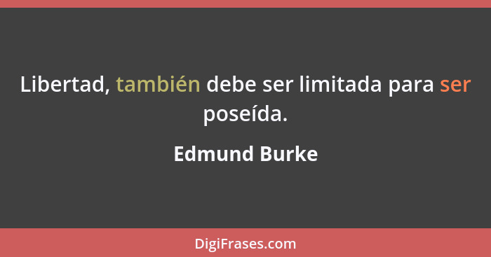 Libertad, también debe ser limitada para ser poseída.... - Edmund Burke