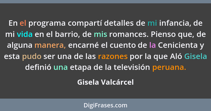 En el programa compartí detalles de mi infancia, de mi vida en el barrio, de mis romances. Pienso que, de alguna manera, encarné el... - Gisela Valcárcel