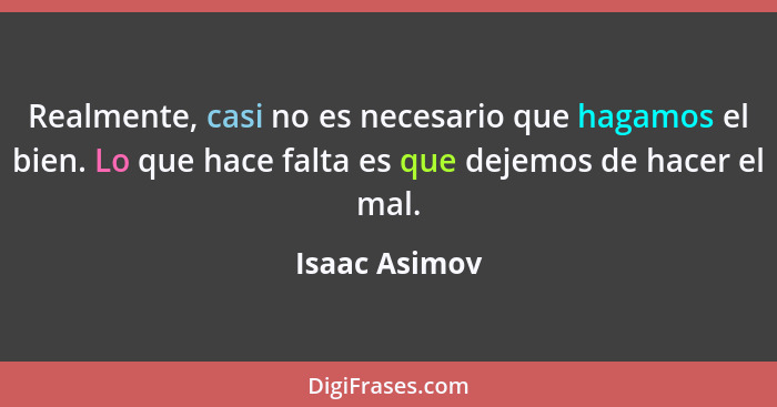 Realmente, casi no es necesario que hagamos el bien. Lo que hace falta es que dejemos de hacer el mal.... - Isaac Asimov