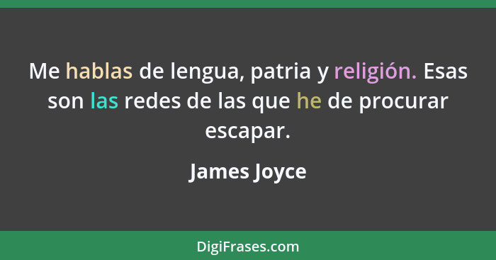 Me hablas de lengua, patria y religión. Esas son las redes de las que he de procurar escapar.... - James Joyce