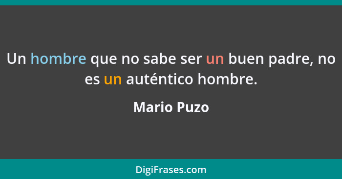 Un hombre que no sabe ser un buen padre, no es un auténtico hombre.... - Mario Puzo