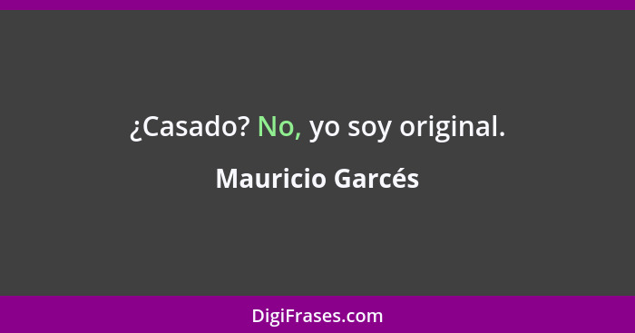 ¿Casado? No, yo soy original.... - Mauricio Garcés