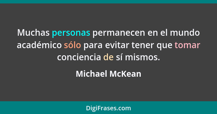 Muchas personas permanecen en el mundo académico sólo para evitar tener que tomar conciencia de sí mismos.... - Michael McKean