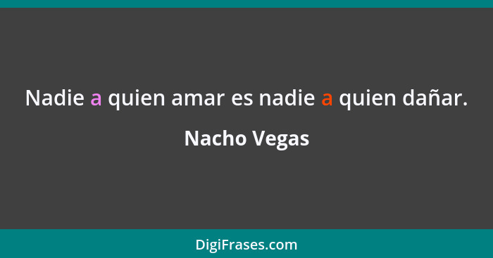 Nadie a quien amar es nadie a quien dañar.... - Nacho Vegas