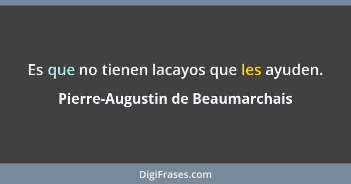 Es que no tienen lacayos que les ayuden.... - Pierre-Augustin de Beaumarchais