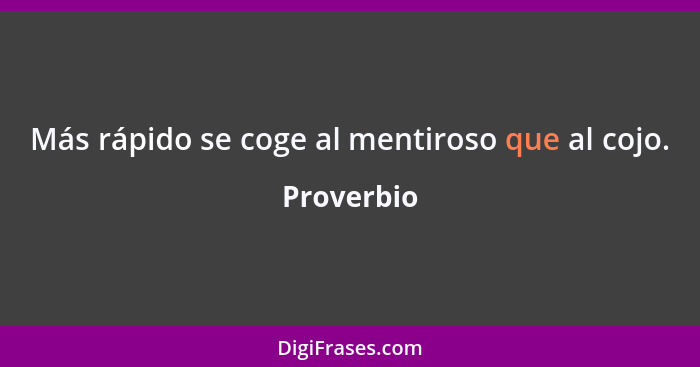 Más rápido se coge al mentiroso que al cojo.... - Proverbio