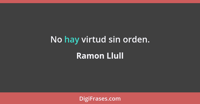 No hay virtud sin orden.... - Ramon Llull