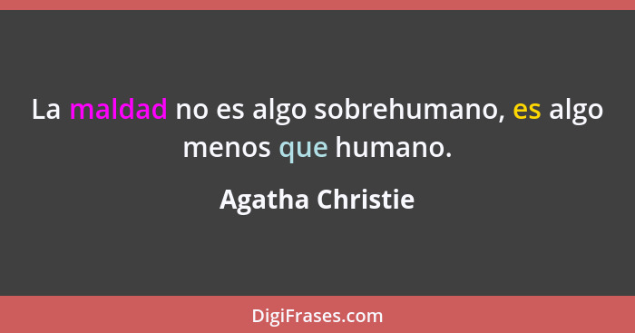 La maldad no es algo sobrehumano, es algo menos que humano.... - Agatha Christie
