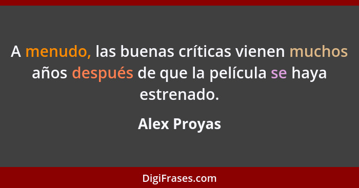 A menudo, las buenas críticas vienen muchos años después de que la película se haya estrenado.... - Alex Proyas