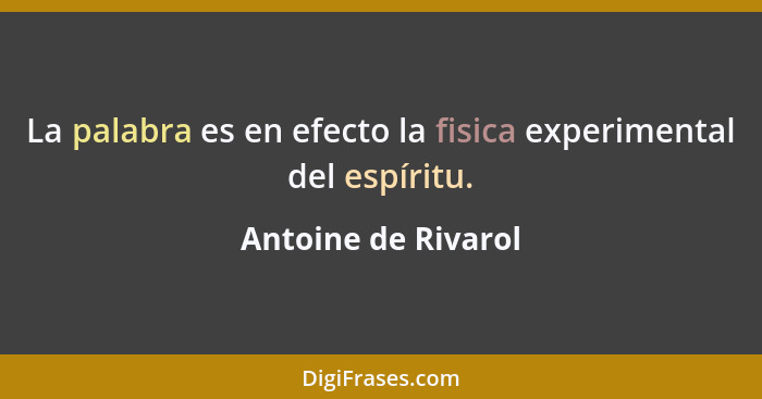 La palabra es en efecto la fisica experimental del espíritu.... - Antoine de Rivarol