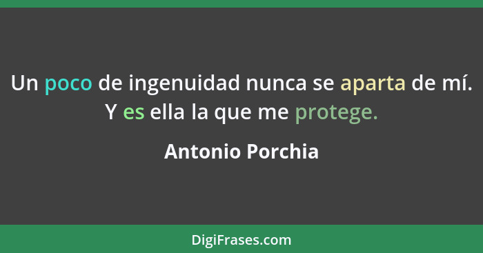 Un poco de ingenuidad nunca se aparta de mí. Y es ella la que me protege.... - Antonio Porchia